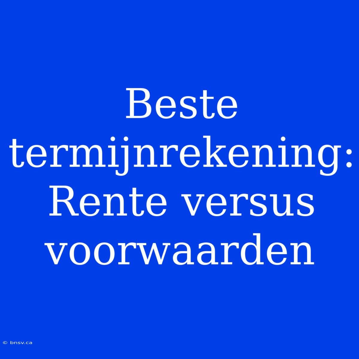 Beste Termijnrekening: Rente Versus Voorwaarden