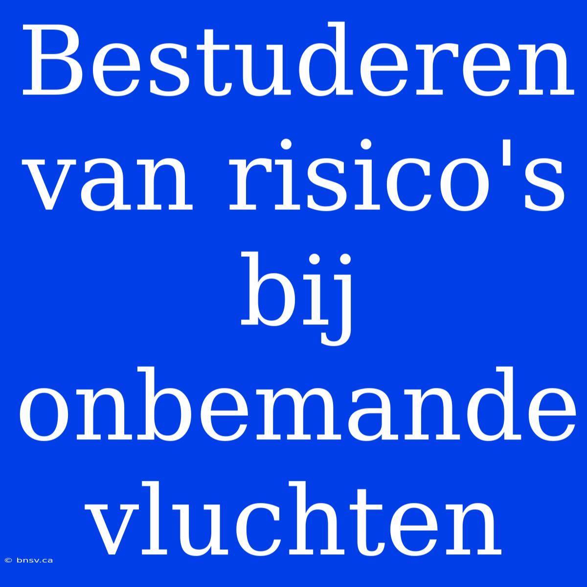 Bestuderen Van Risico's Bij Onbemande Vluchten