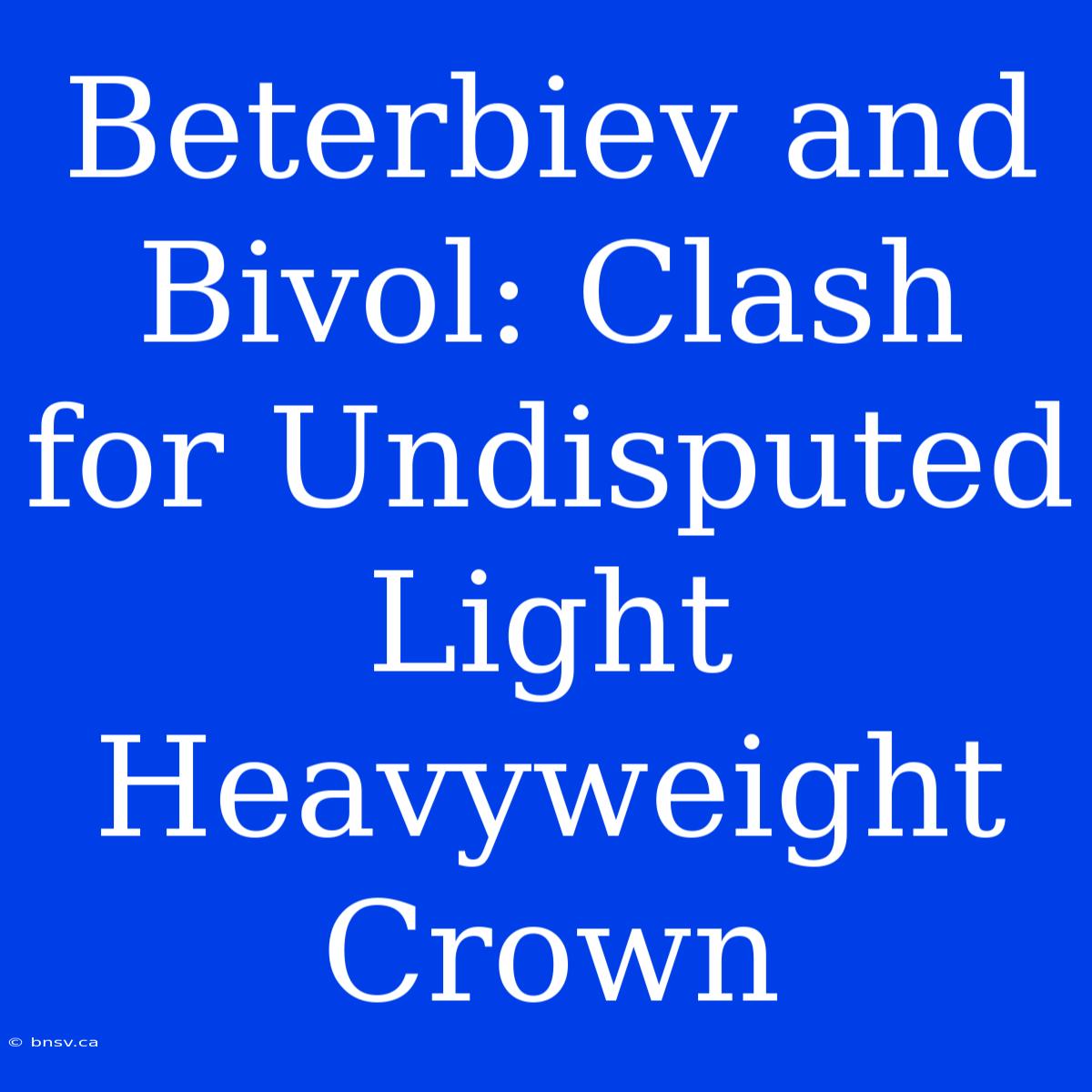 Beterbiev And Bivol: Clash For Undisputed Light Heavyweight Crown