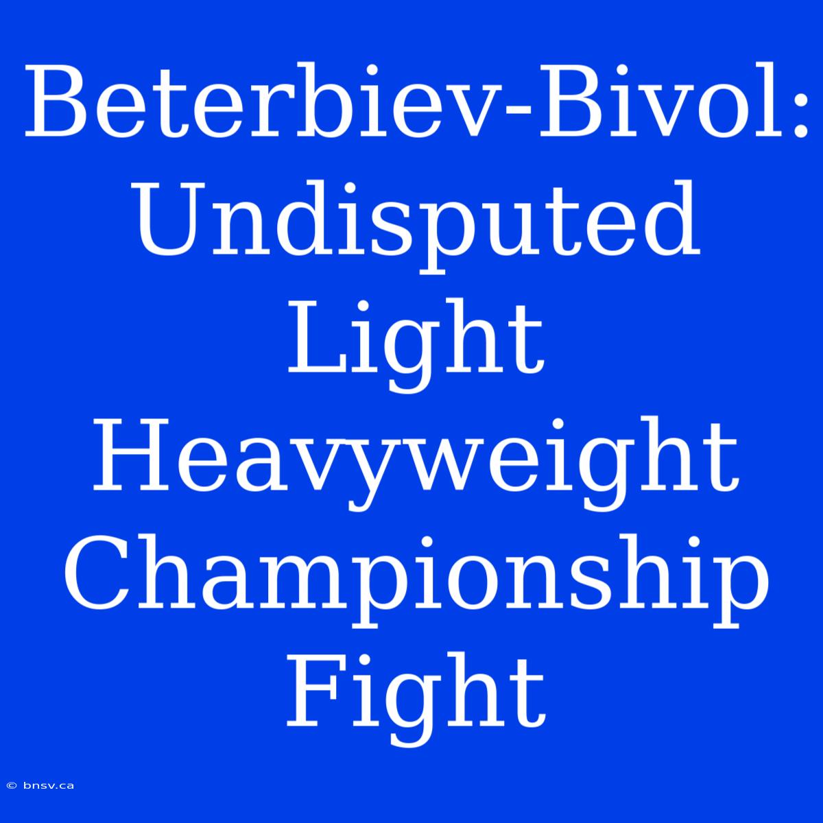 Beterbiev-Bivol: Undisputed Light Heavyweight Championship Fight