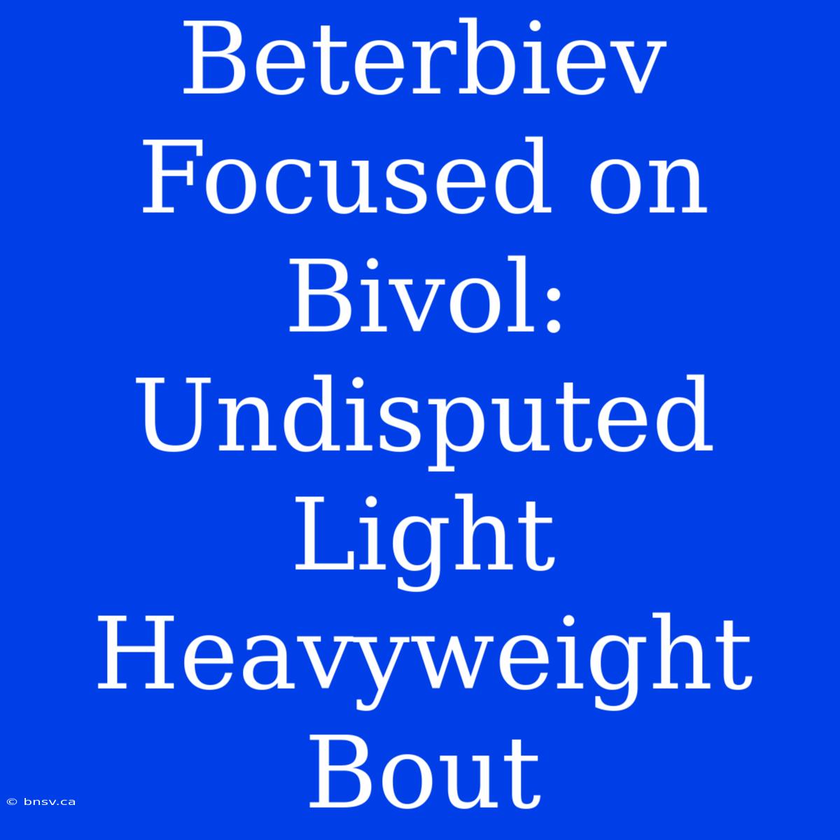 Beterbiev Focused On Bivol: Undisputed Light Heavyweight Bout