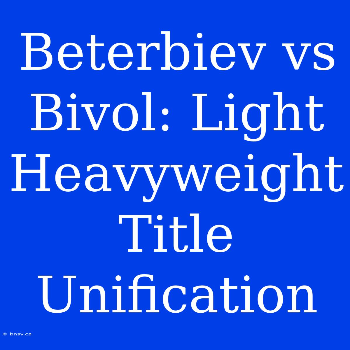 Beterbiev Vs Bivol: Light Heavyweight Title Unification