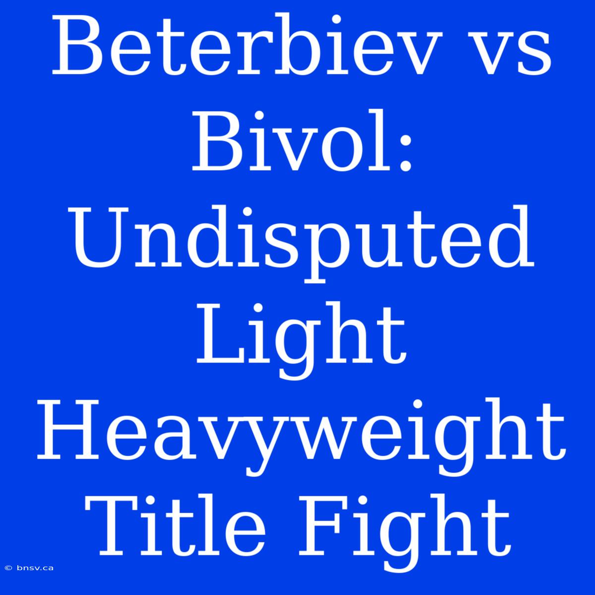 Beterbiev Vs Bivol: Undisputed Light Heavyweight Title Fight