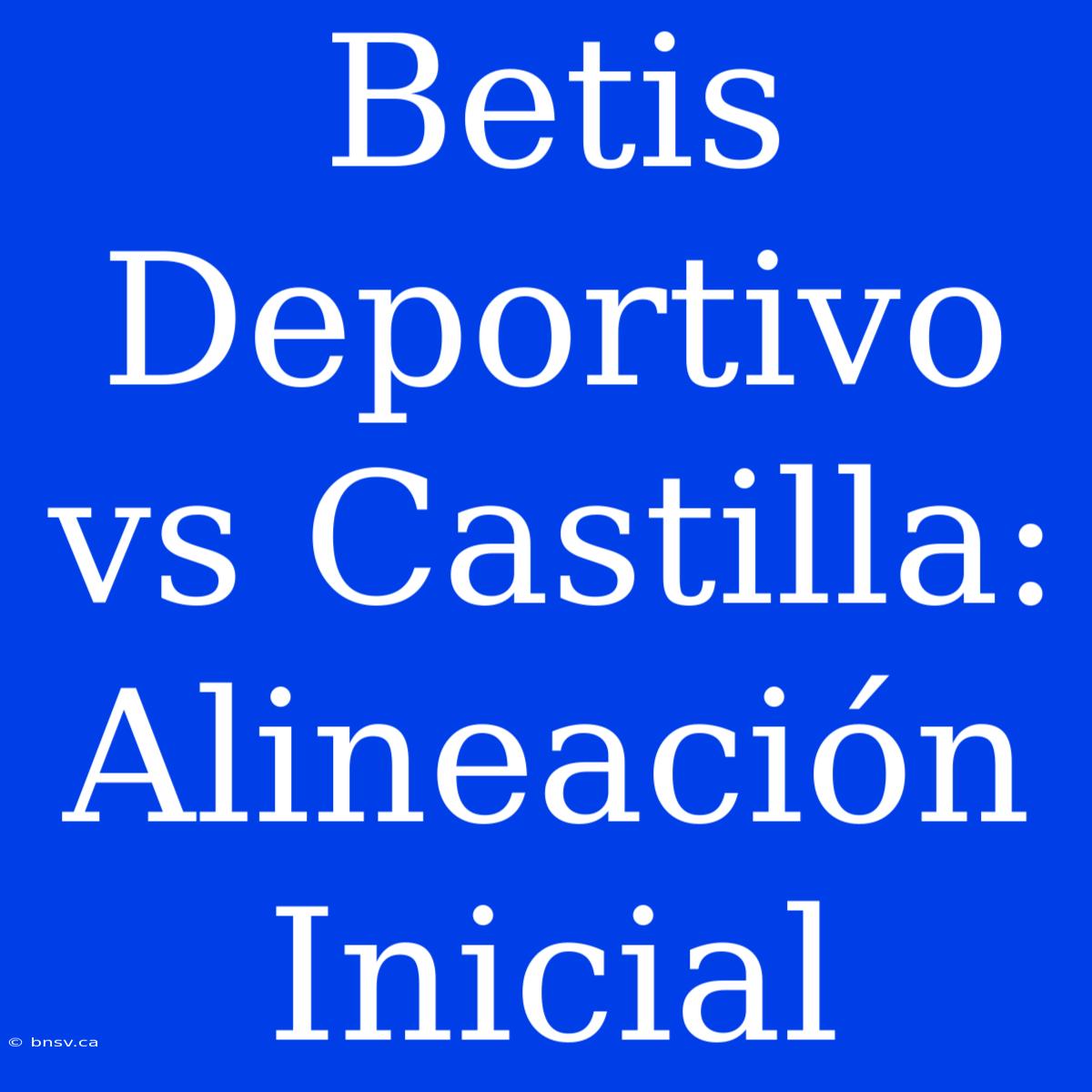 Betis Deportivo Vs Castilla: Alineación Inicial