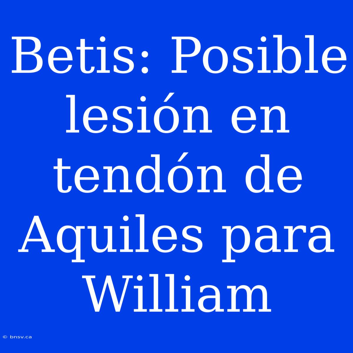 Betis: Posible Lesión En Tendón De Aquiles Para William