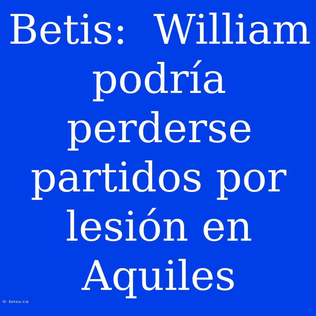 Betis:  William Podría Perderse Partidos Por Lesión En Aquiles