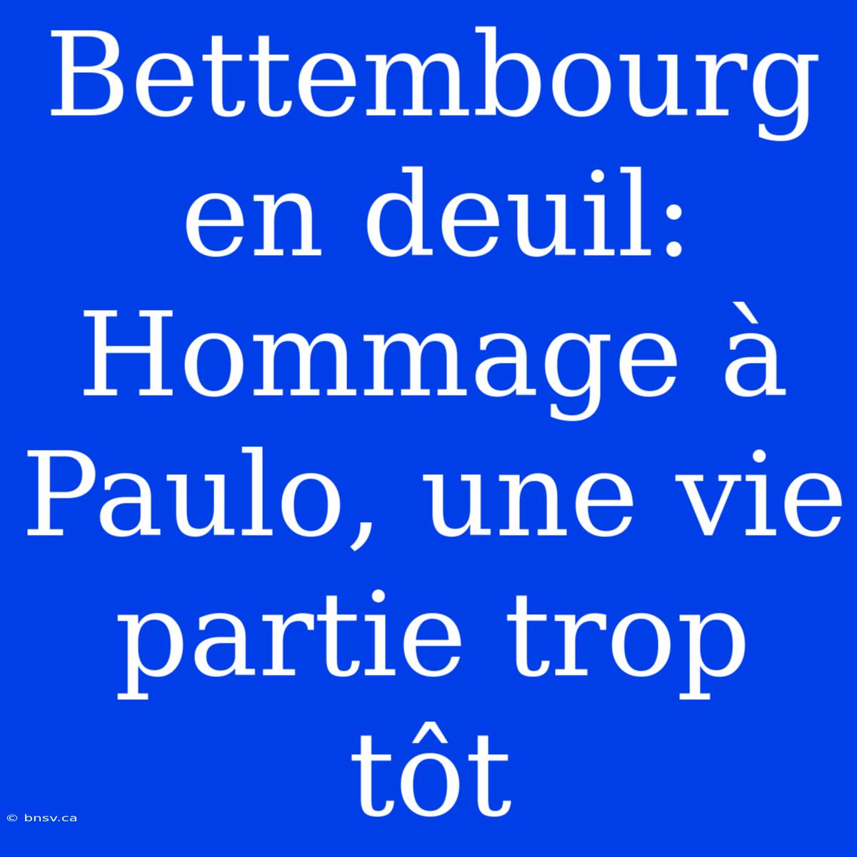 Bettembourg En Deuil: Hommage À Paulo, Une Vie Partie Trop Tôt