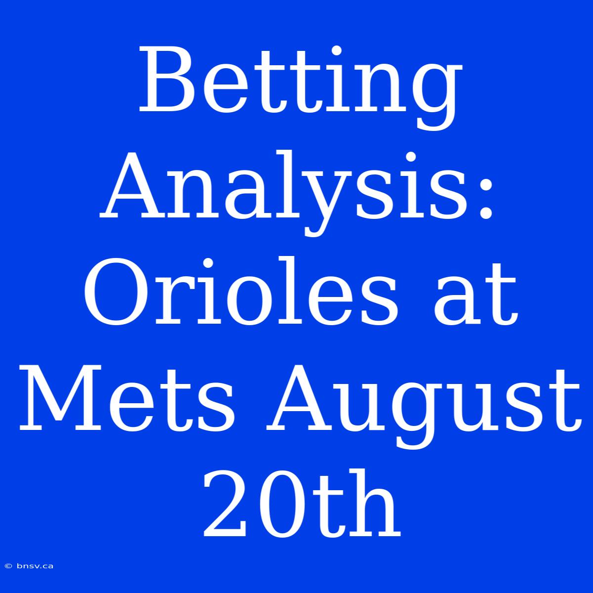 Betting Analysis: Orioles At Mets August 20th