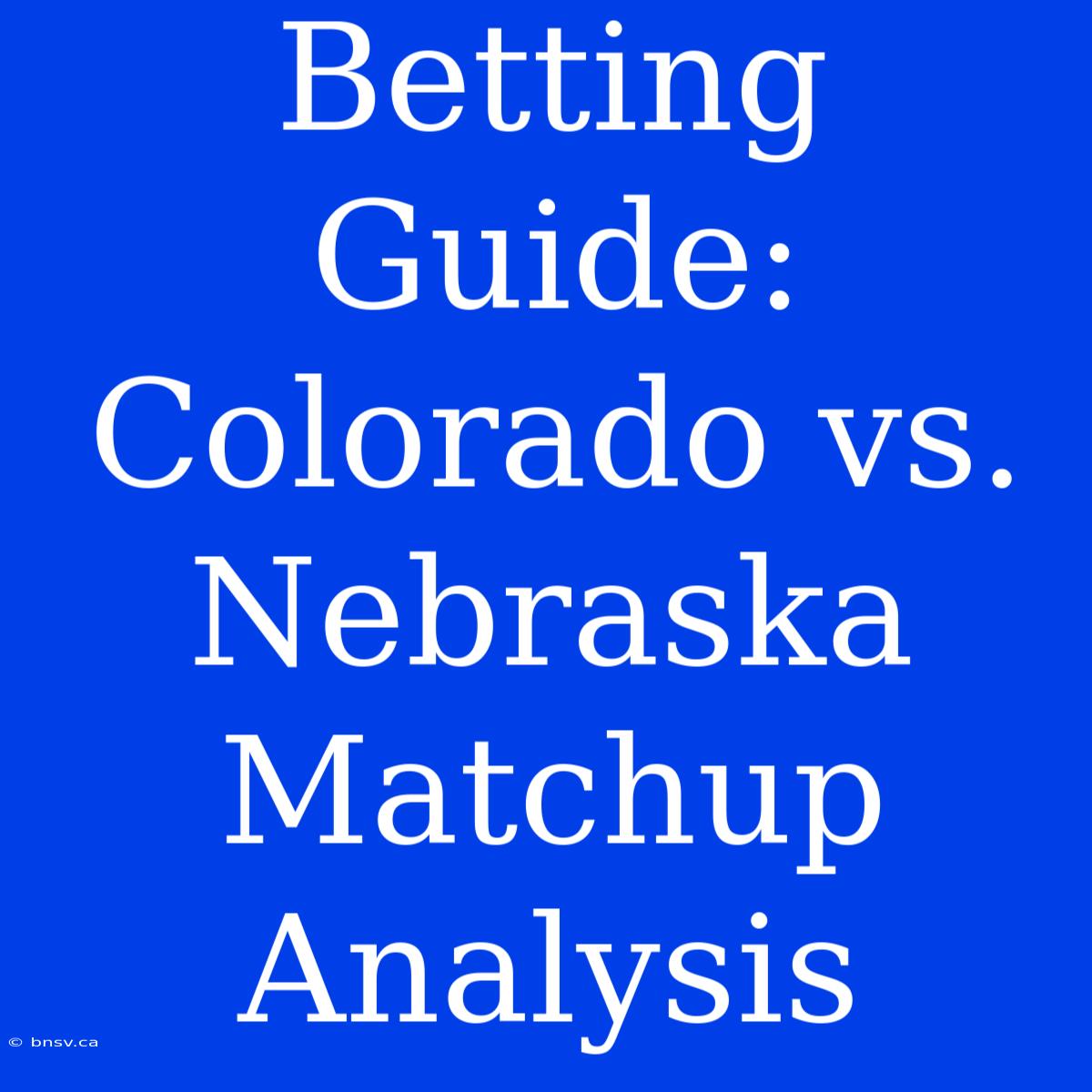 Betting Guide: Colorado Vs. Nebraska Matchup Analysis