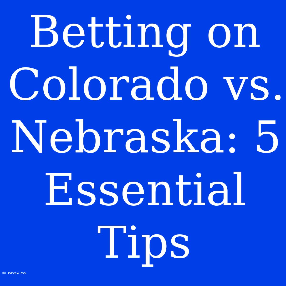 Betting On Colorado Vs. Nebraska: 5 Essential Tips