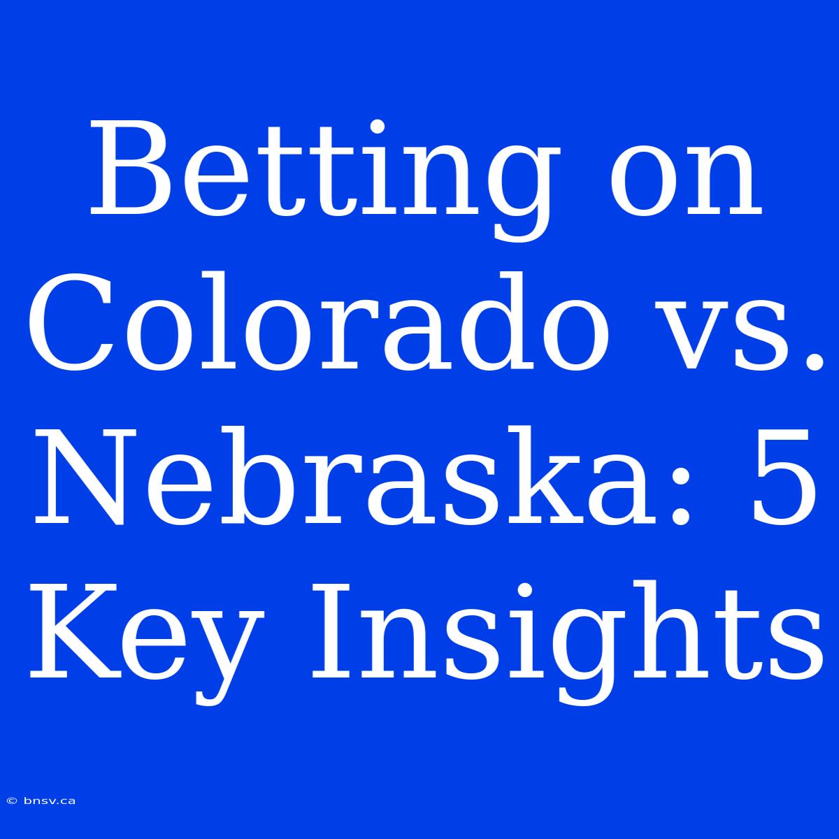 Betting On Colorado Vs. Nebraska: 5 Key Insights