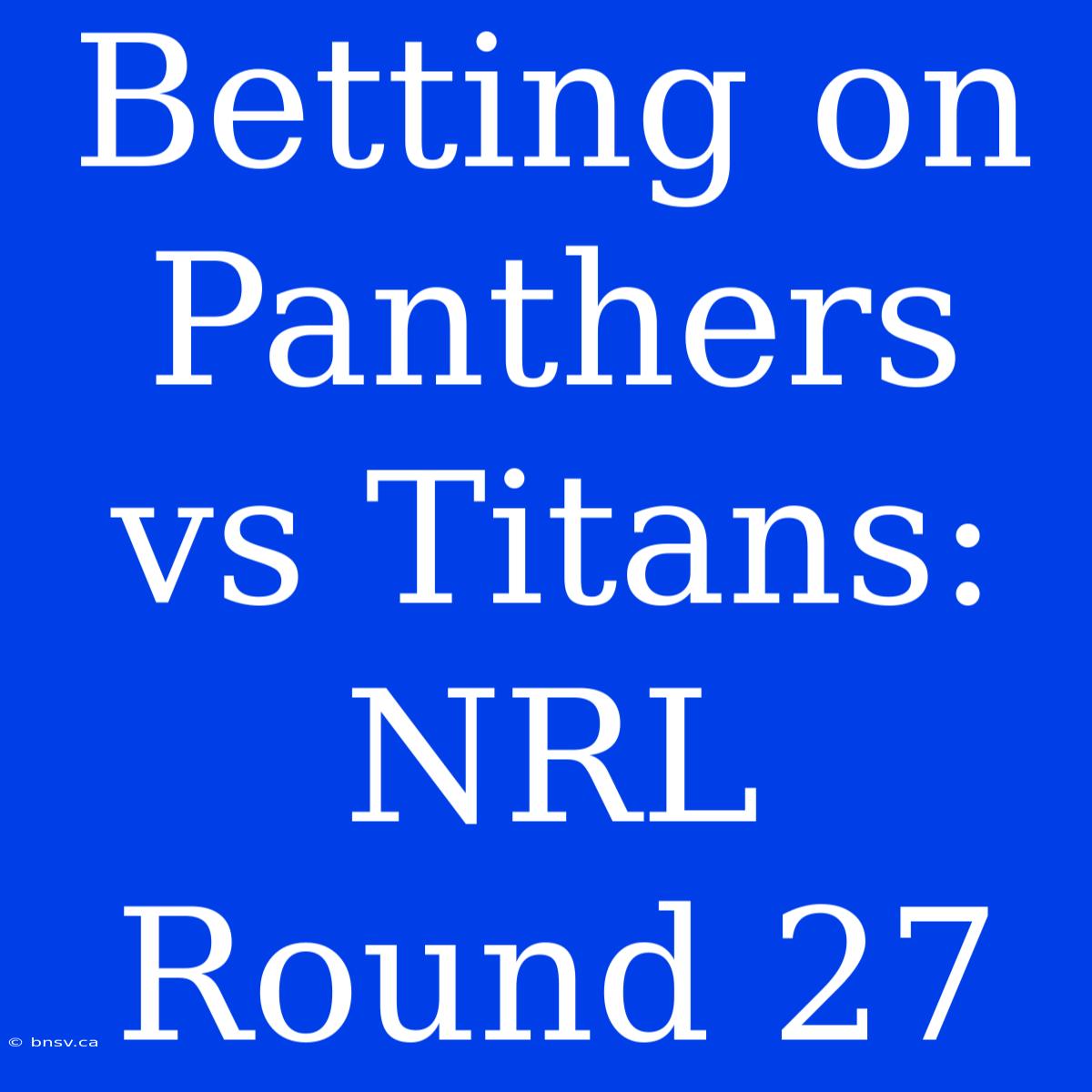 Betting On Panthers Vs Titans: NRL Round 27