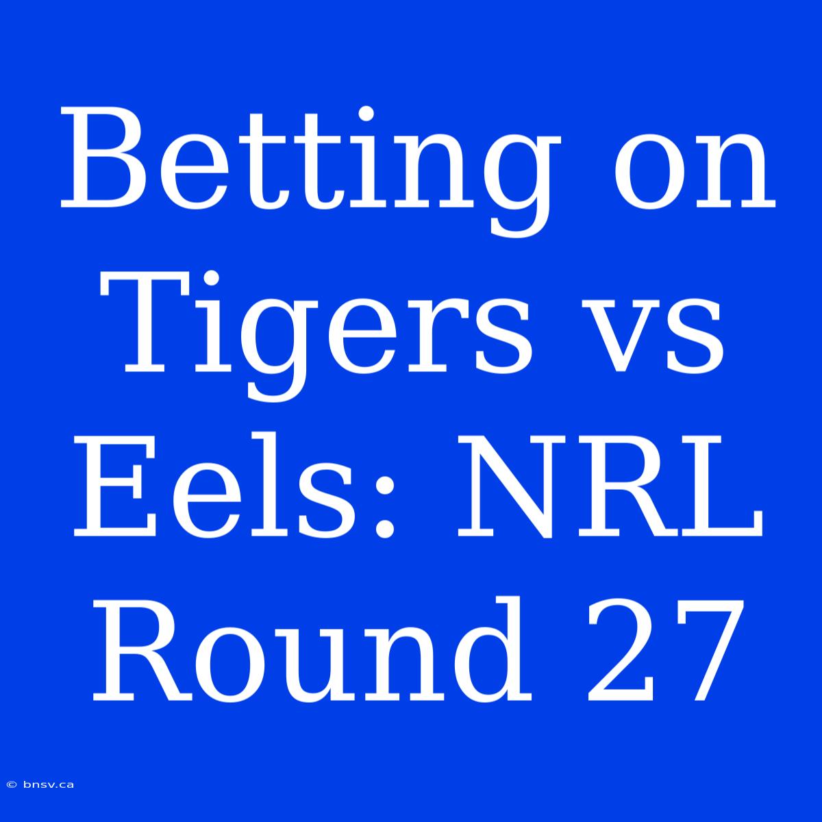 Betting On Tigers Vs Eels: NRL Round 27