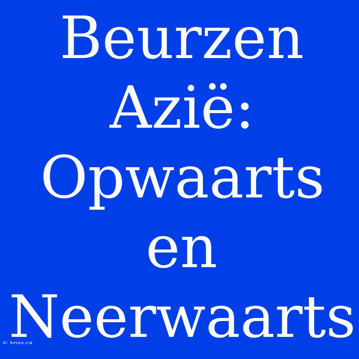 Beurzen Azië: Opwaarts En Neerwaarts