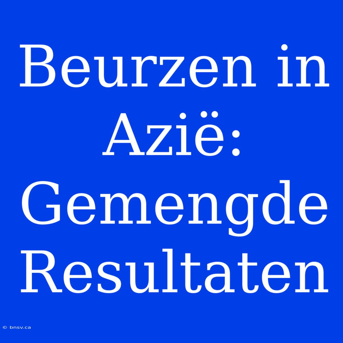 Beurzen In Azië: Gemengde Resultaten