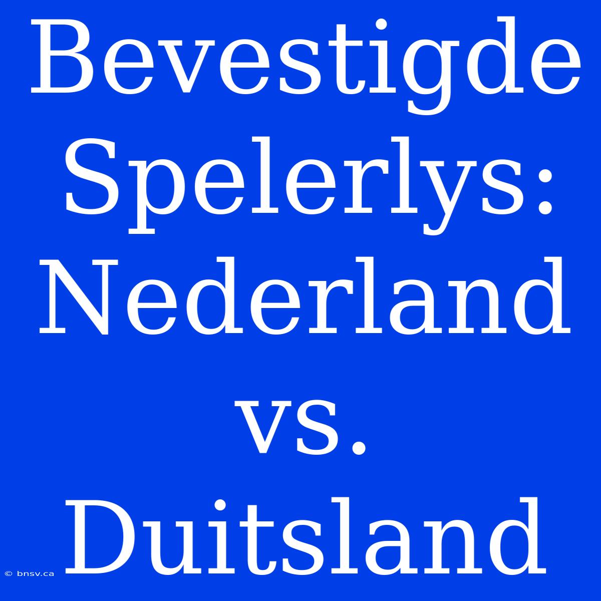 Bevestigde Spelerlys: Nederland Vs. Duitsland