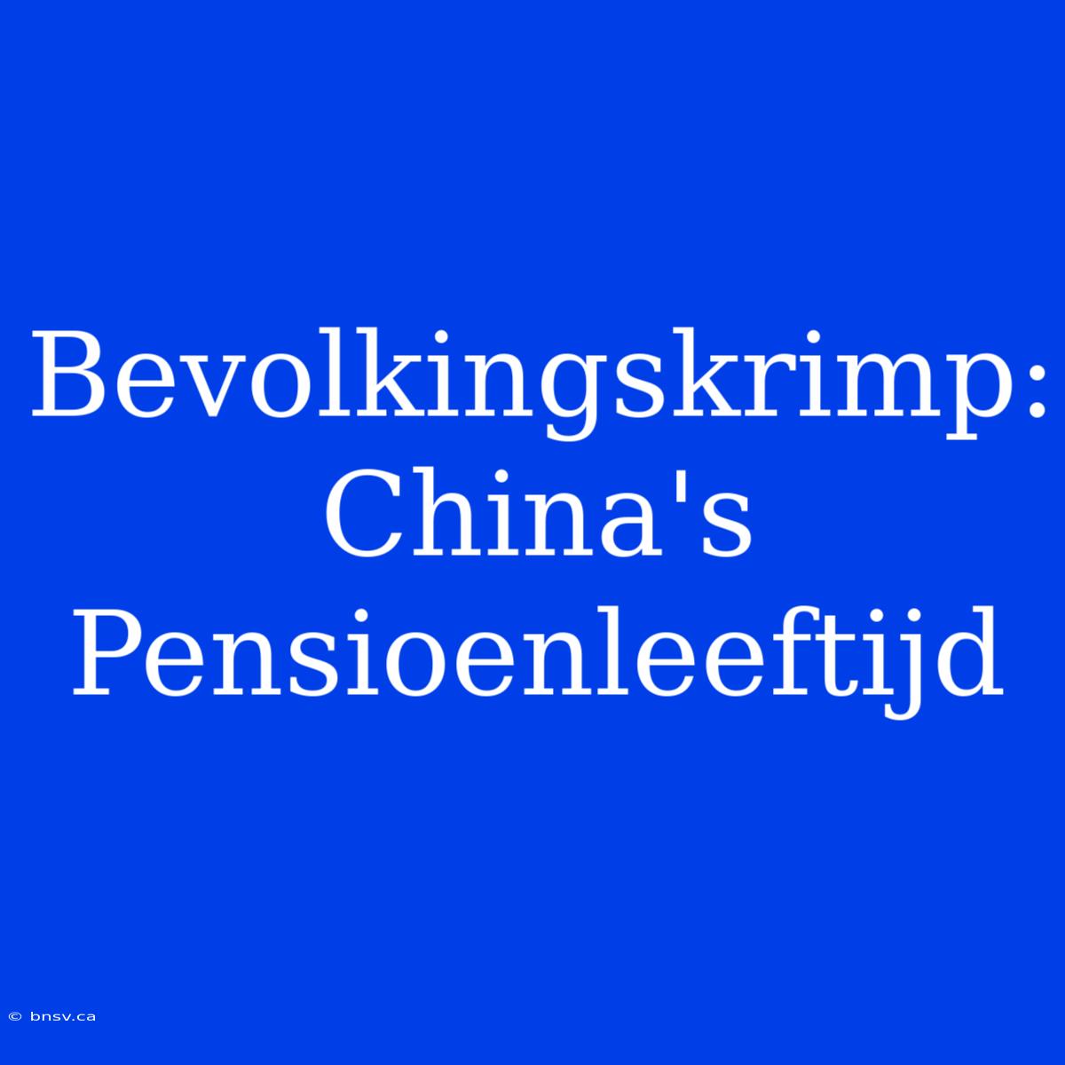 Bevolkingskrimp: China's Pensioenleeftijd