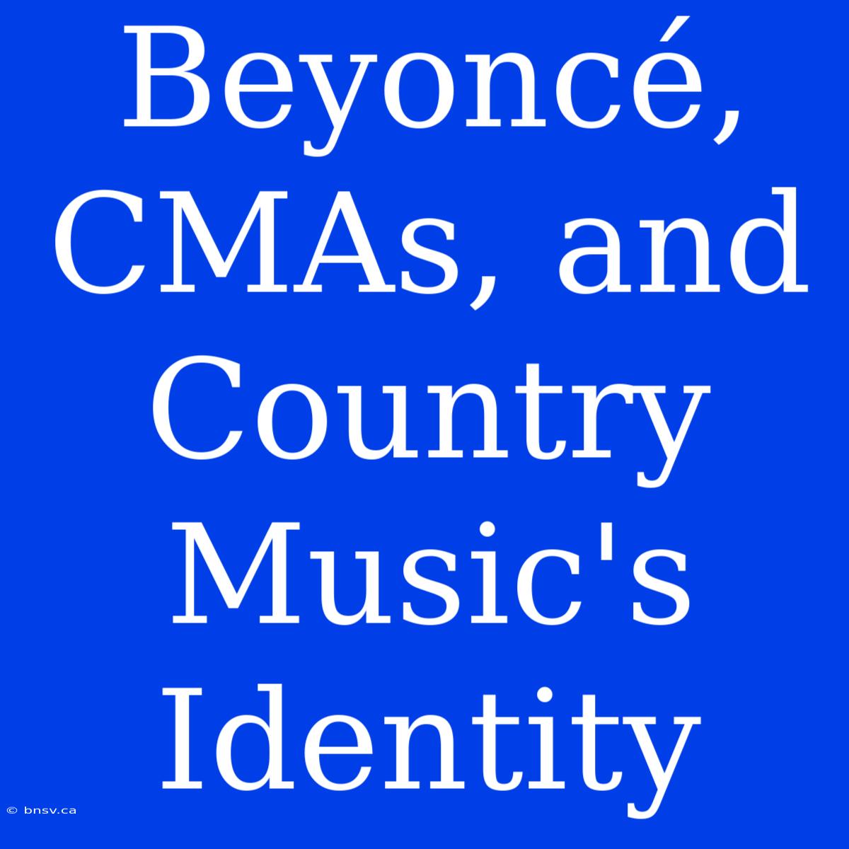 Beyoncé, CMAs, And Country Music's Identity