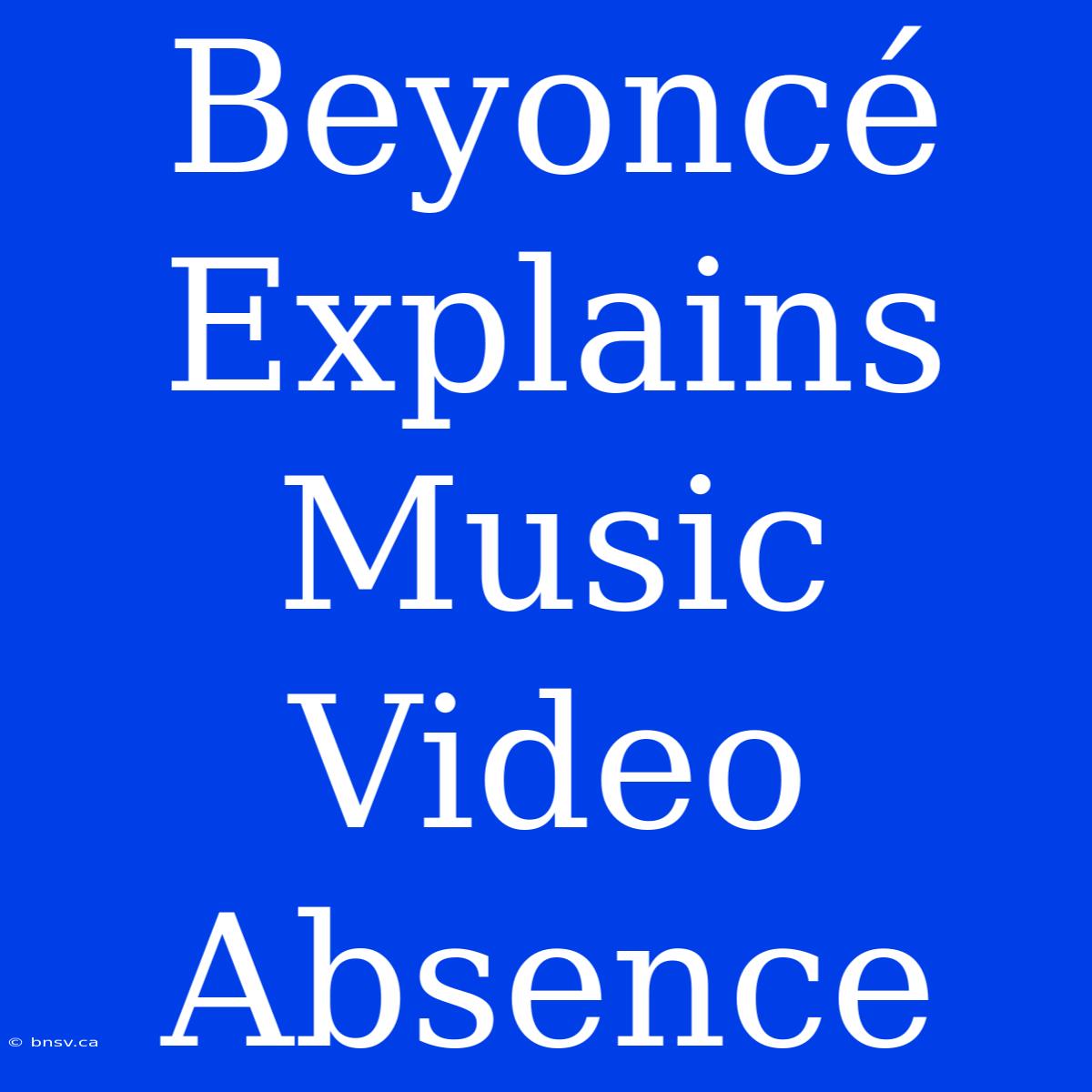 Beyoncé Explains Music Video Absence