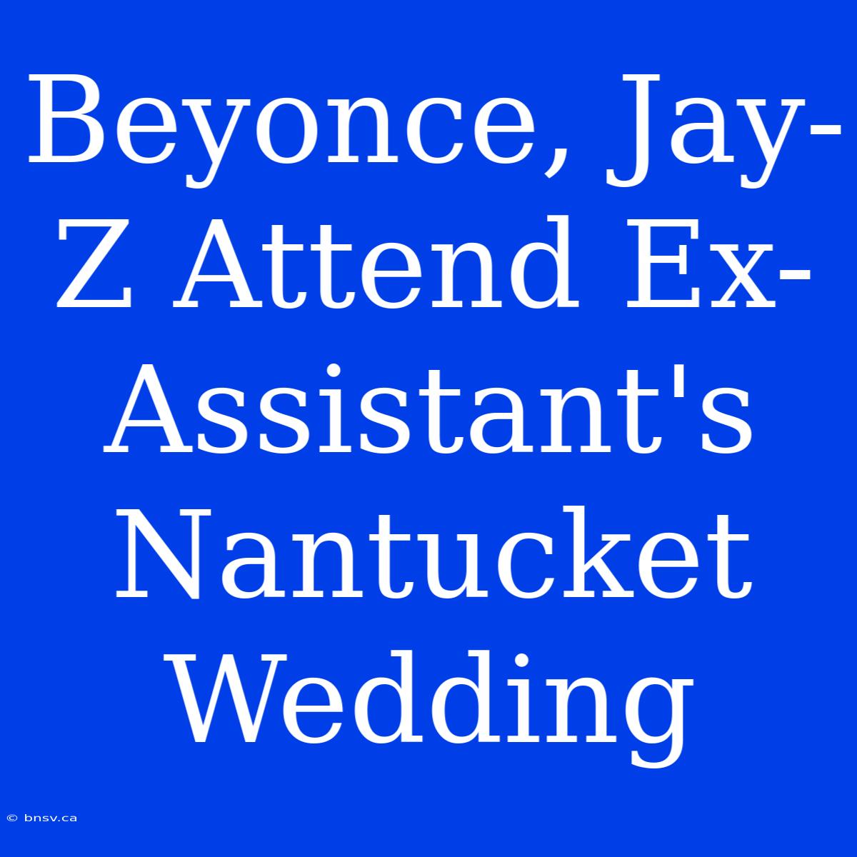 Beyonce, Jay-Z Attend Ex-Assistant's Nantucket Wedding