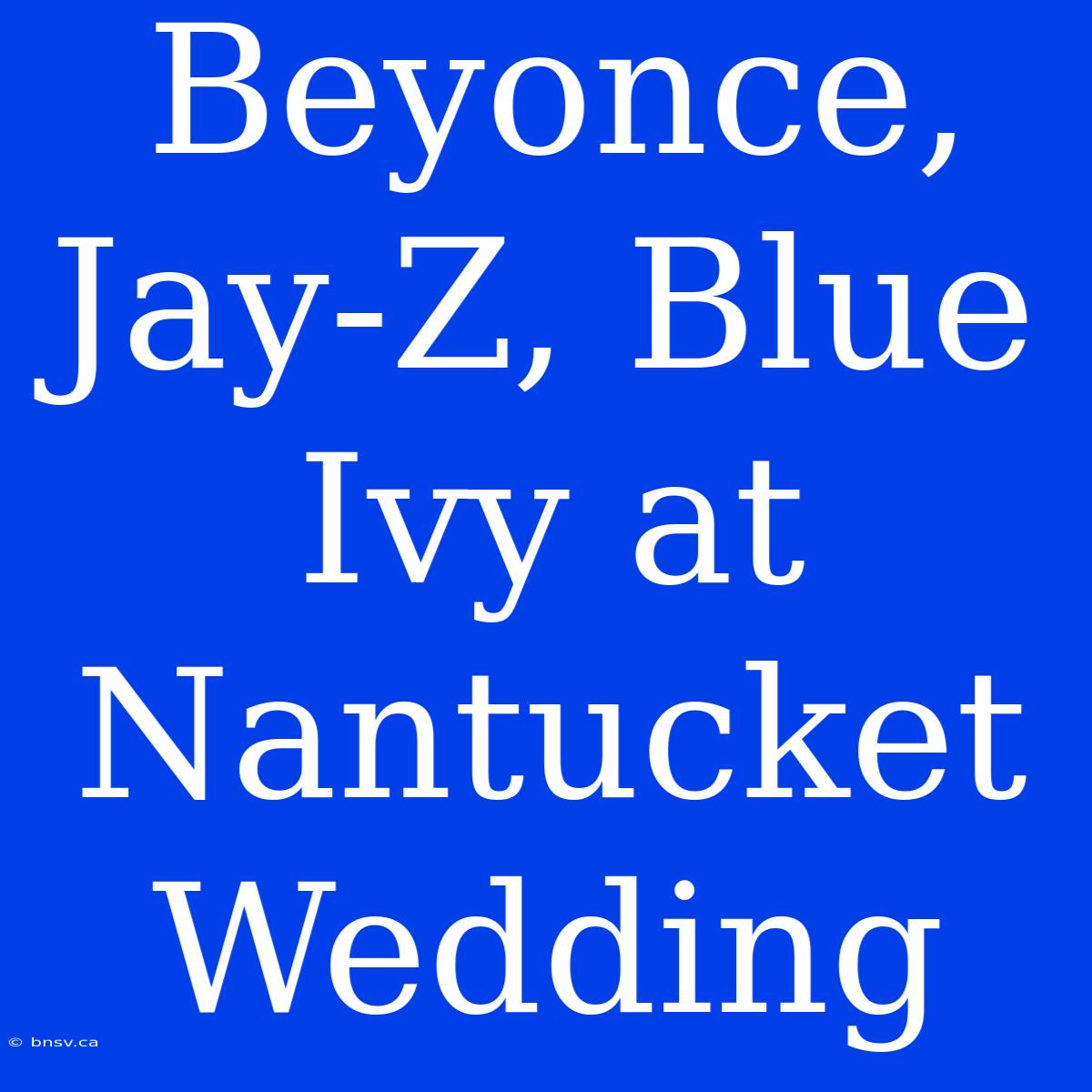 Beyonce, Jay-Z, Blue Ivy At Nantucket Wedding