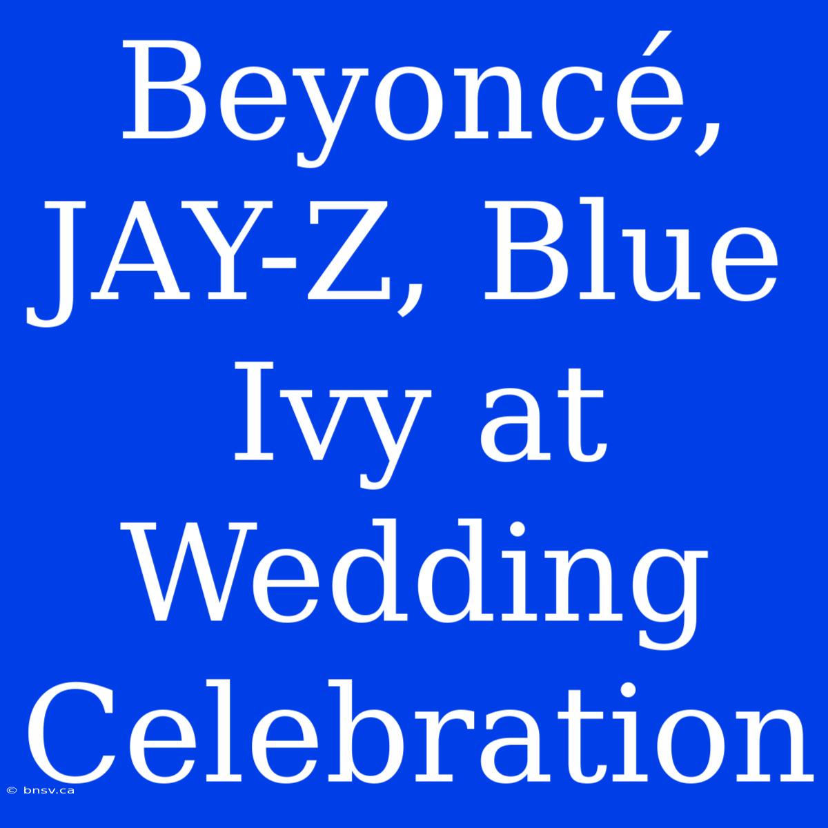 Beyoncé, JAY-Z, Blue Ivy At Wedding Celebration