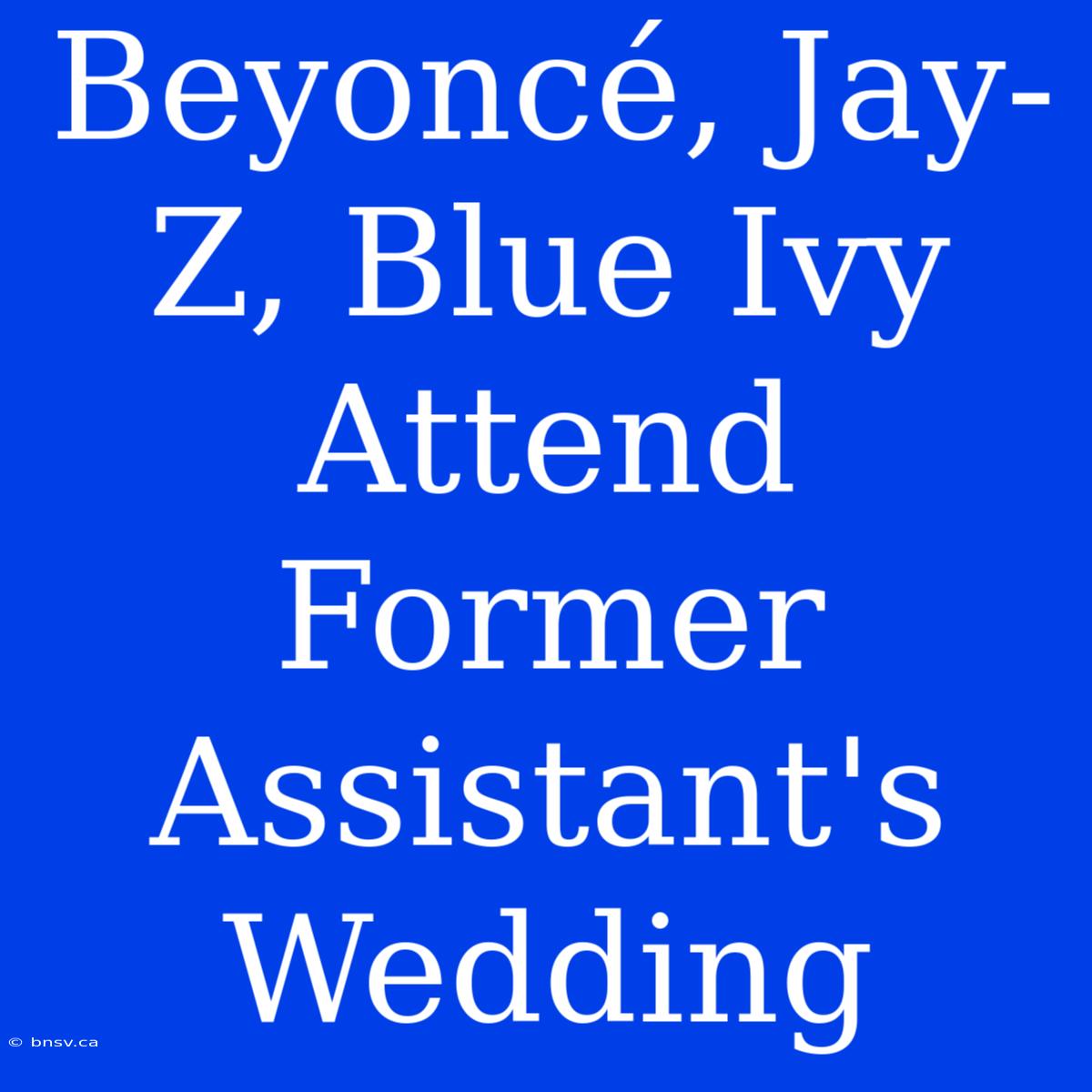 Beyoncé, Jay-Z, Blue Ivy Attend Former Assistant's Wedding