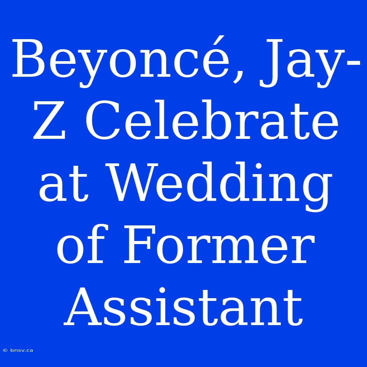 Beyoncé, Jay-Z Celebrate At Wedding Of Former Assistant