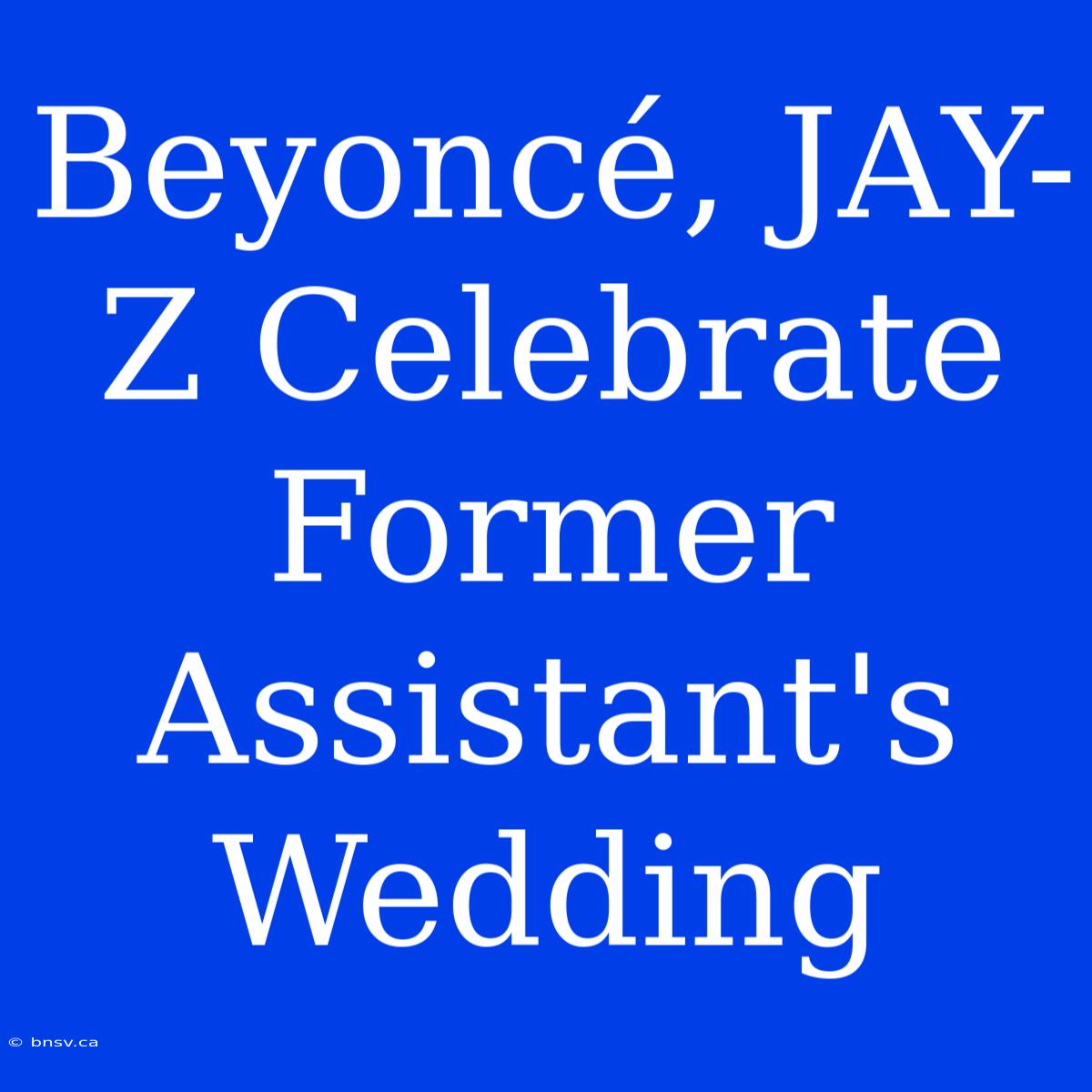 Beyoncé, JAY-Z Celebrate Former Assistant's Wedding