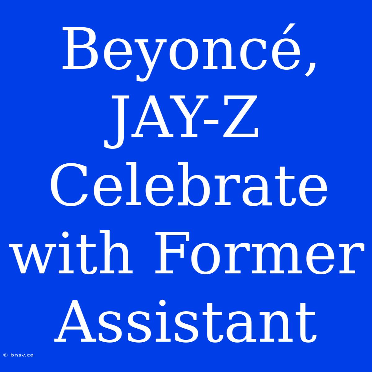 Beyoncé, JAY-Z Celebrate With Former Assistant