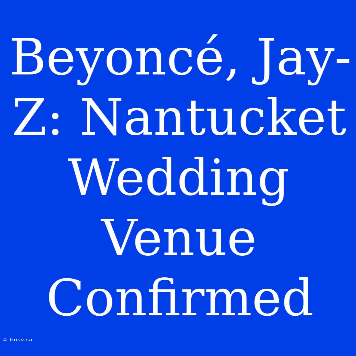 Beyoncé, Jay-Z: Nantucket Wedding Venue Confirmed