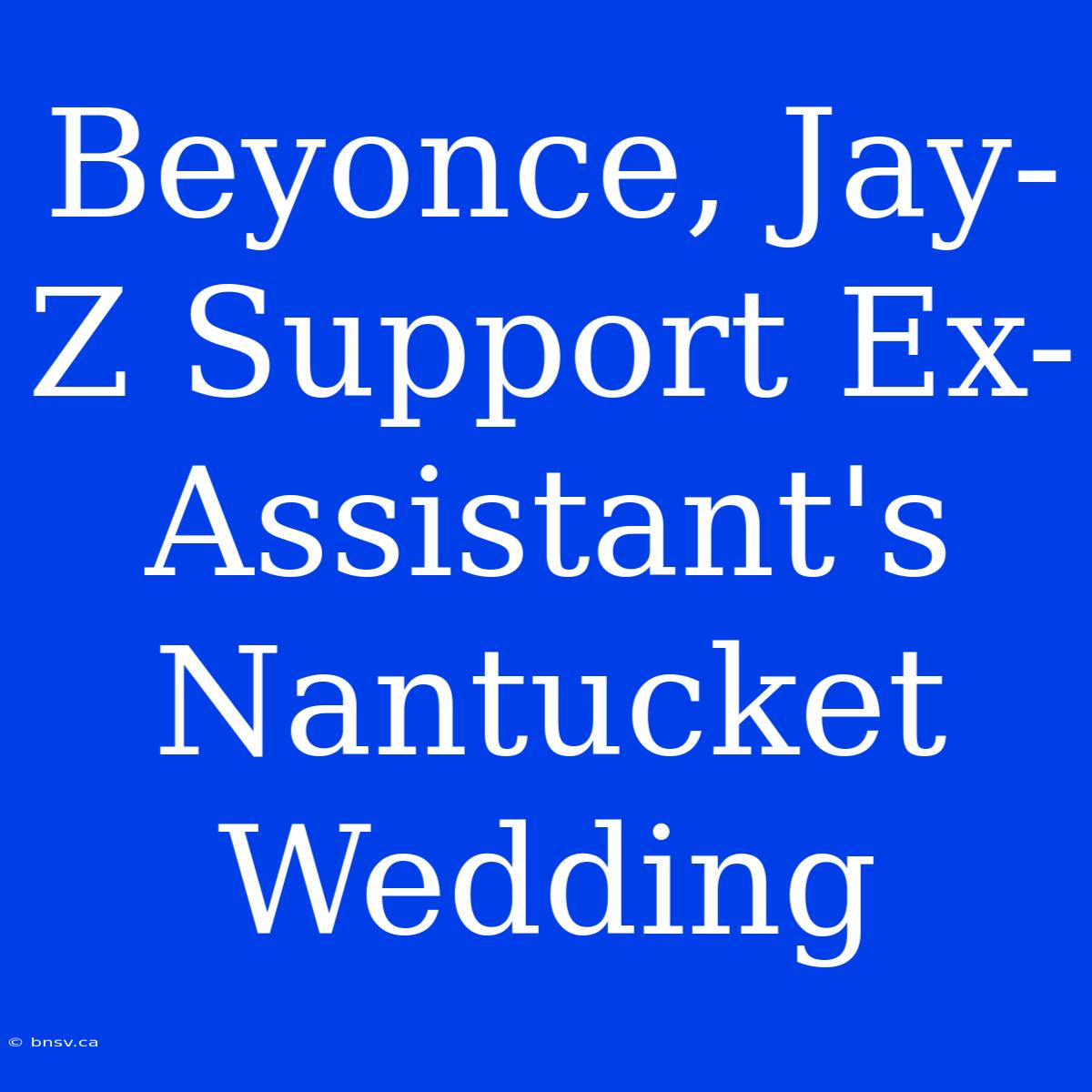 Beyonce, Jay-Z Support Ex-Assistant's Nantucket Wedding