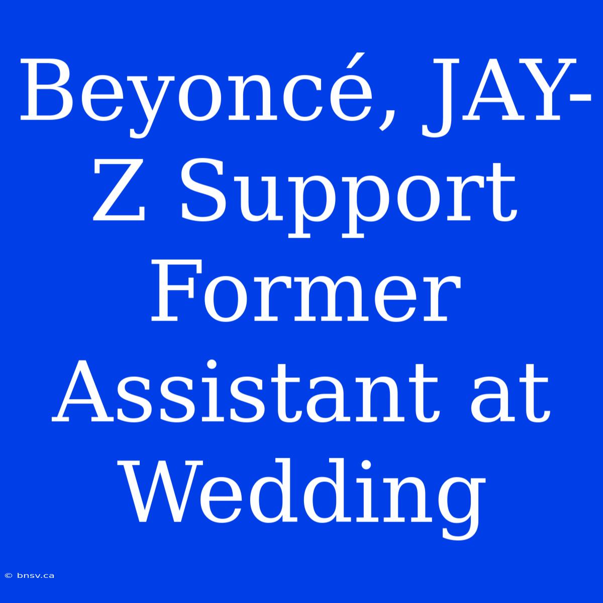 Beyoncé, JAY-Z Support Former Assistant At Wedding