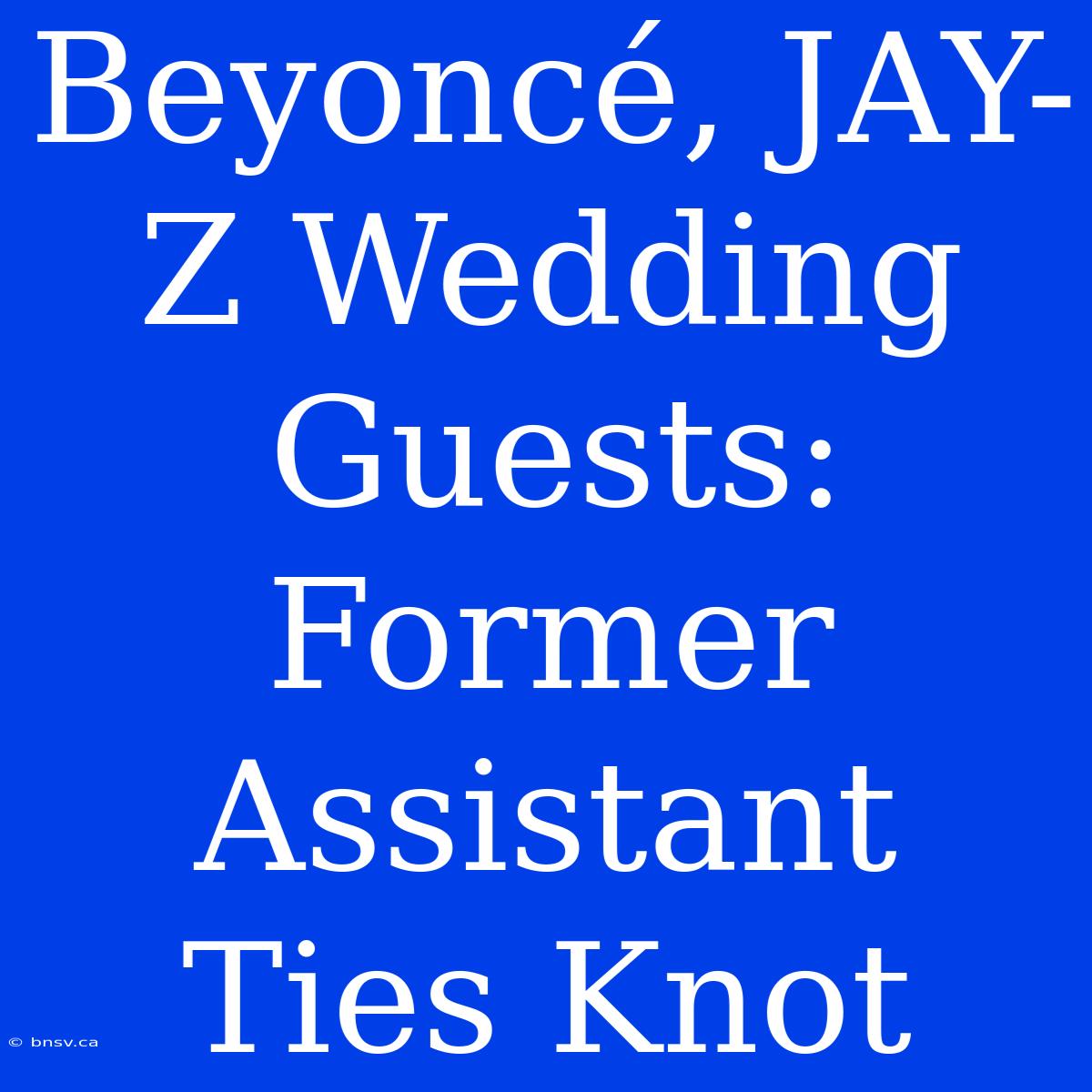 Beyoncé, JAY-Z Wedding Guests: Former Assistant Ties Knot