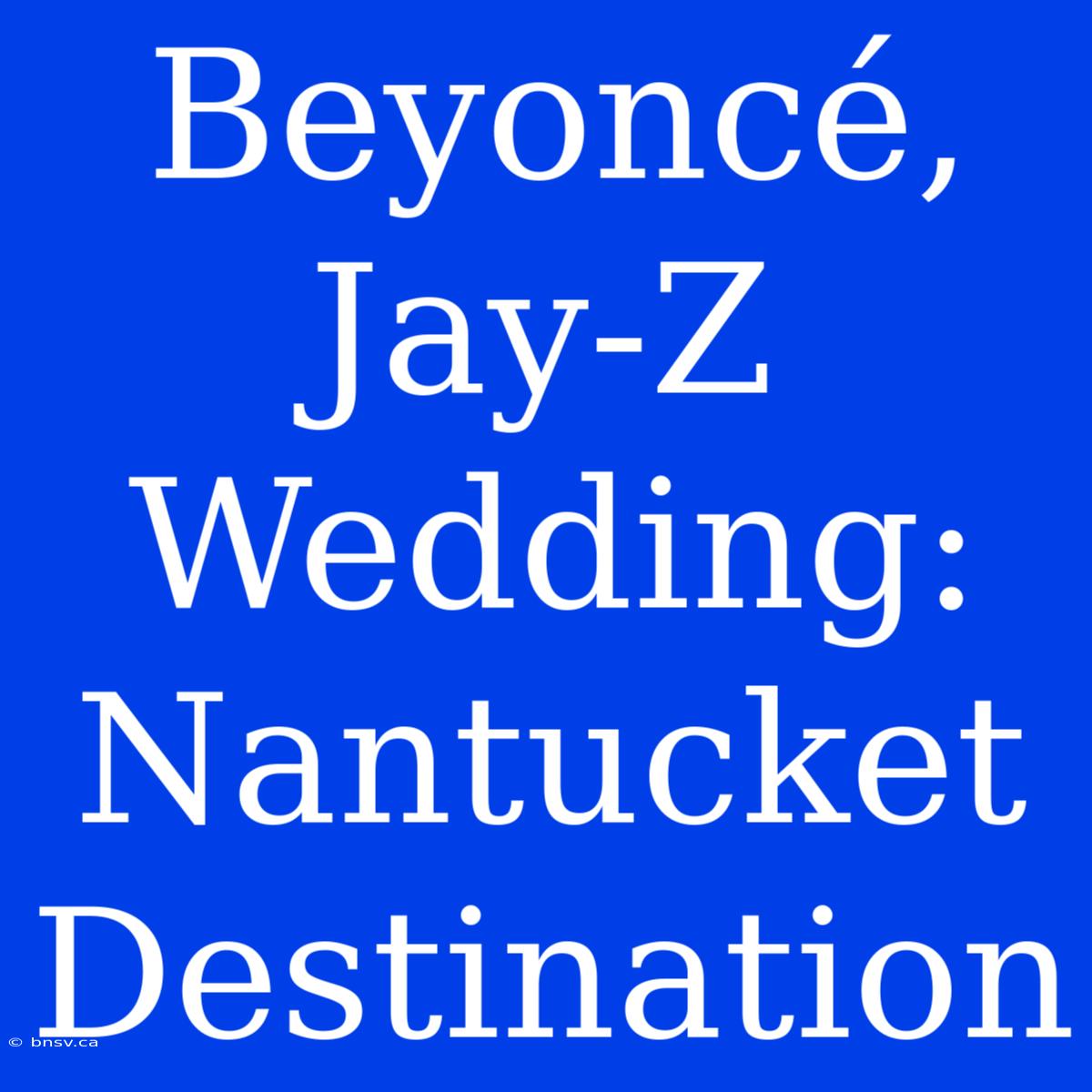 Beyoncé, Jay-Z Wedding: Nantucket Destination