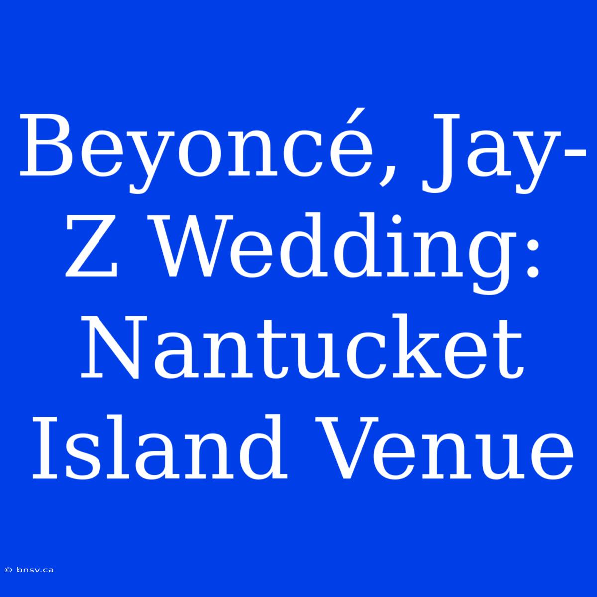 Beyoncé, Jay-Z Wedding: Nantucket Island Venue