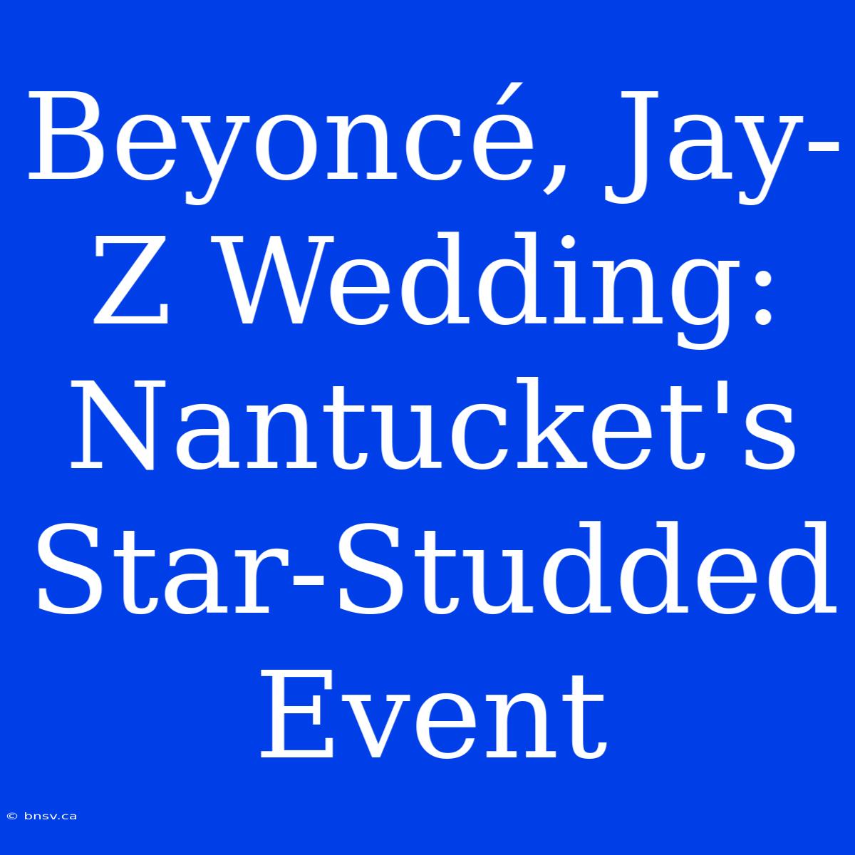 Beyoncé, Jay-Z Wedding: Nantucket's Star-Studded Event