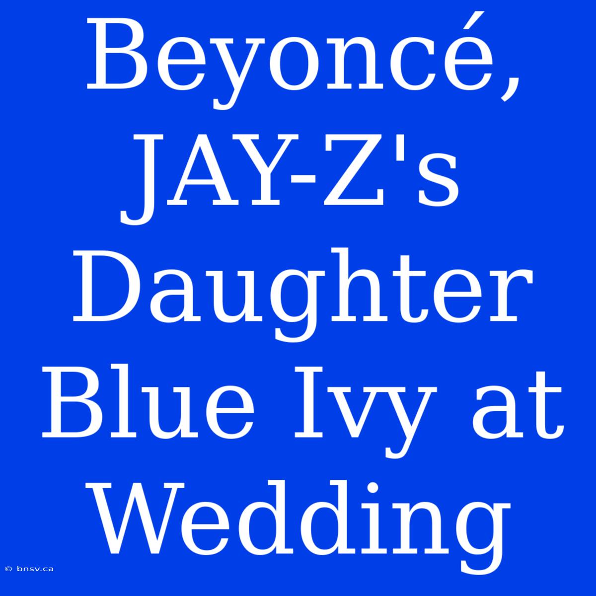 Beyoncé, JAY-Z's Daughter Blue Ivy At Wedding