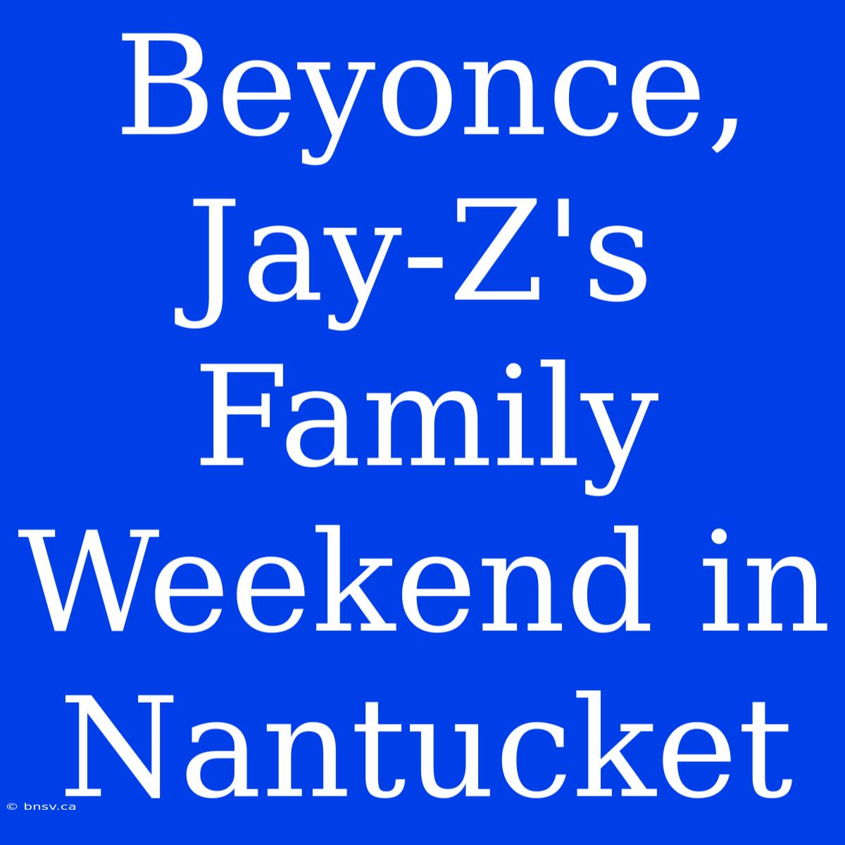 Beyonce, Jay-Z's Family Weekend In Nantucket