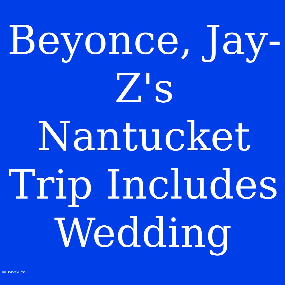 Beyonce, Jay-Z's Nantucket Trip Includes Wedding