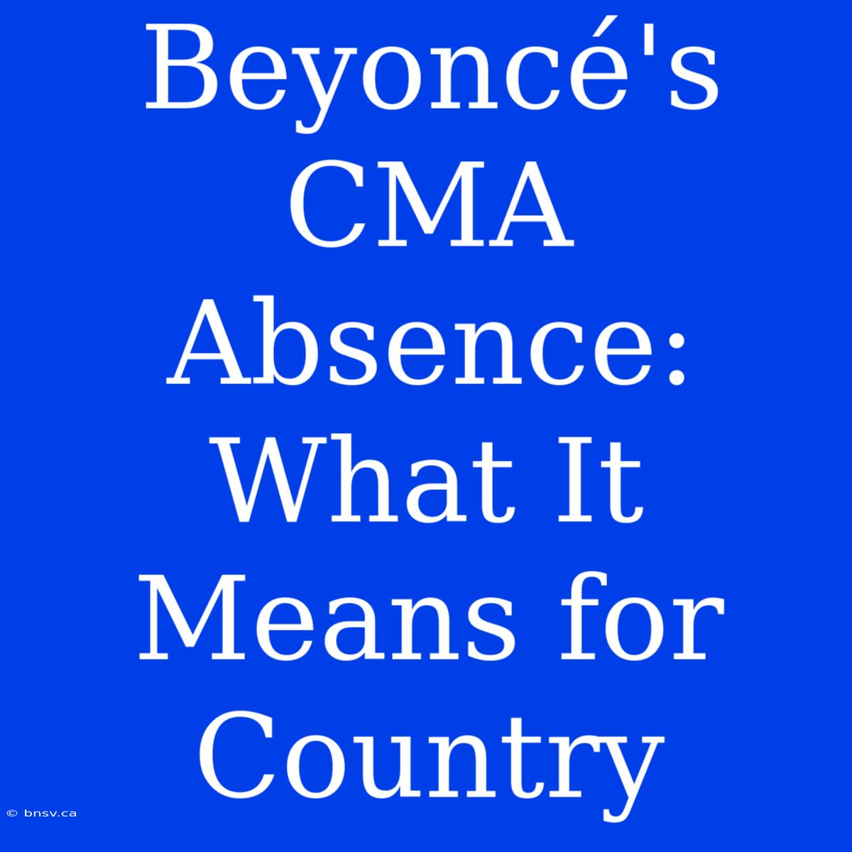 Beyoncé's CMA Absence: What It Means For Country