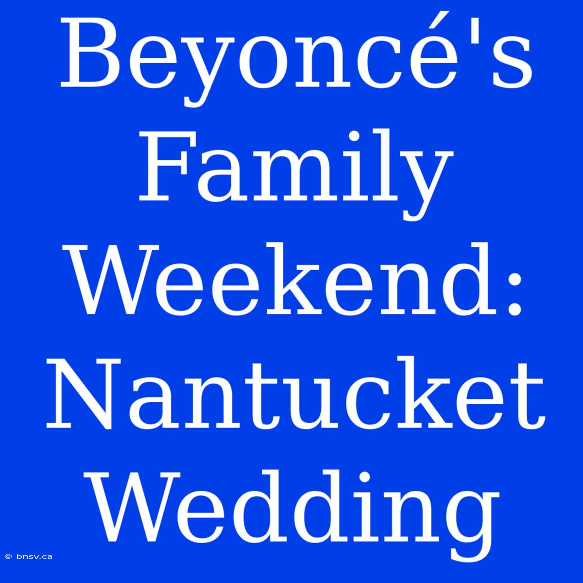 Beyoncé's Family Weekend: Nantucket Wedding