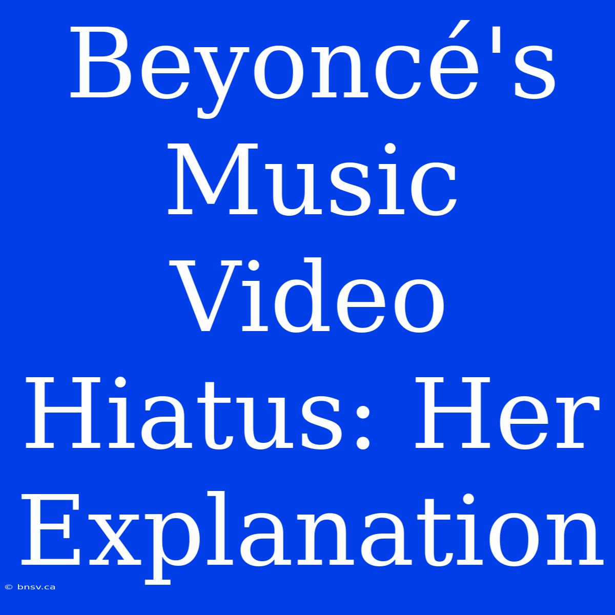 Beyoncé's Music Video Hiatus: Her Explanation