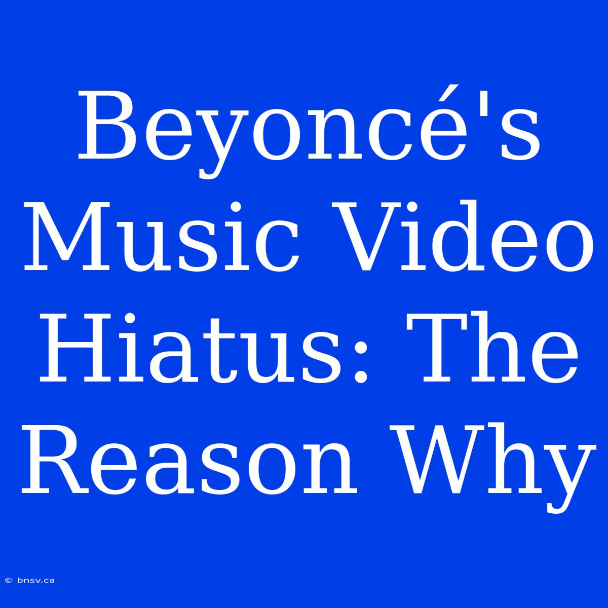 Beyoncé's Music Video Hiatus: The Reason Why