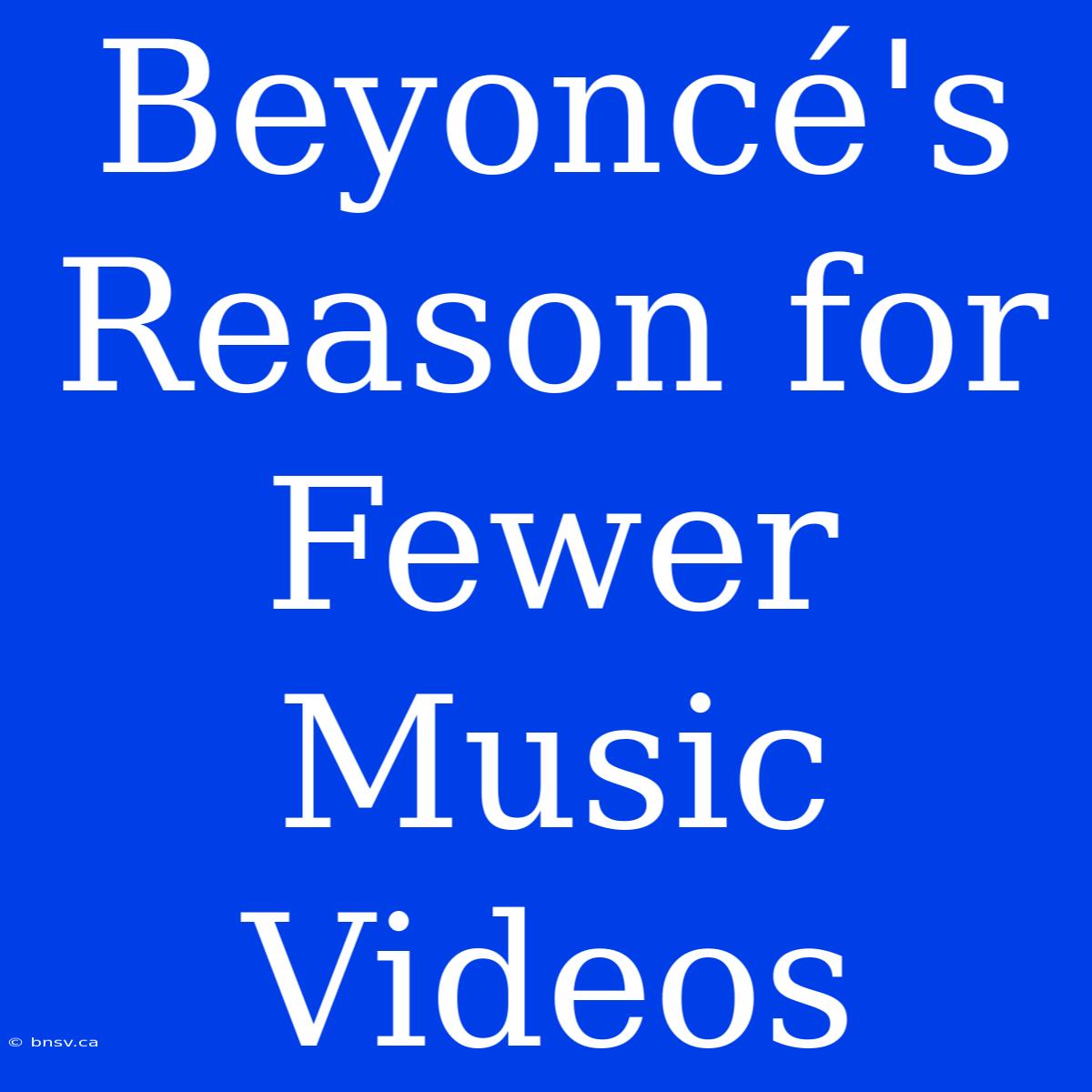 Beyoncé's Reason For Fewer Music Videos