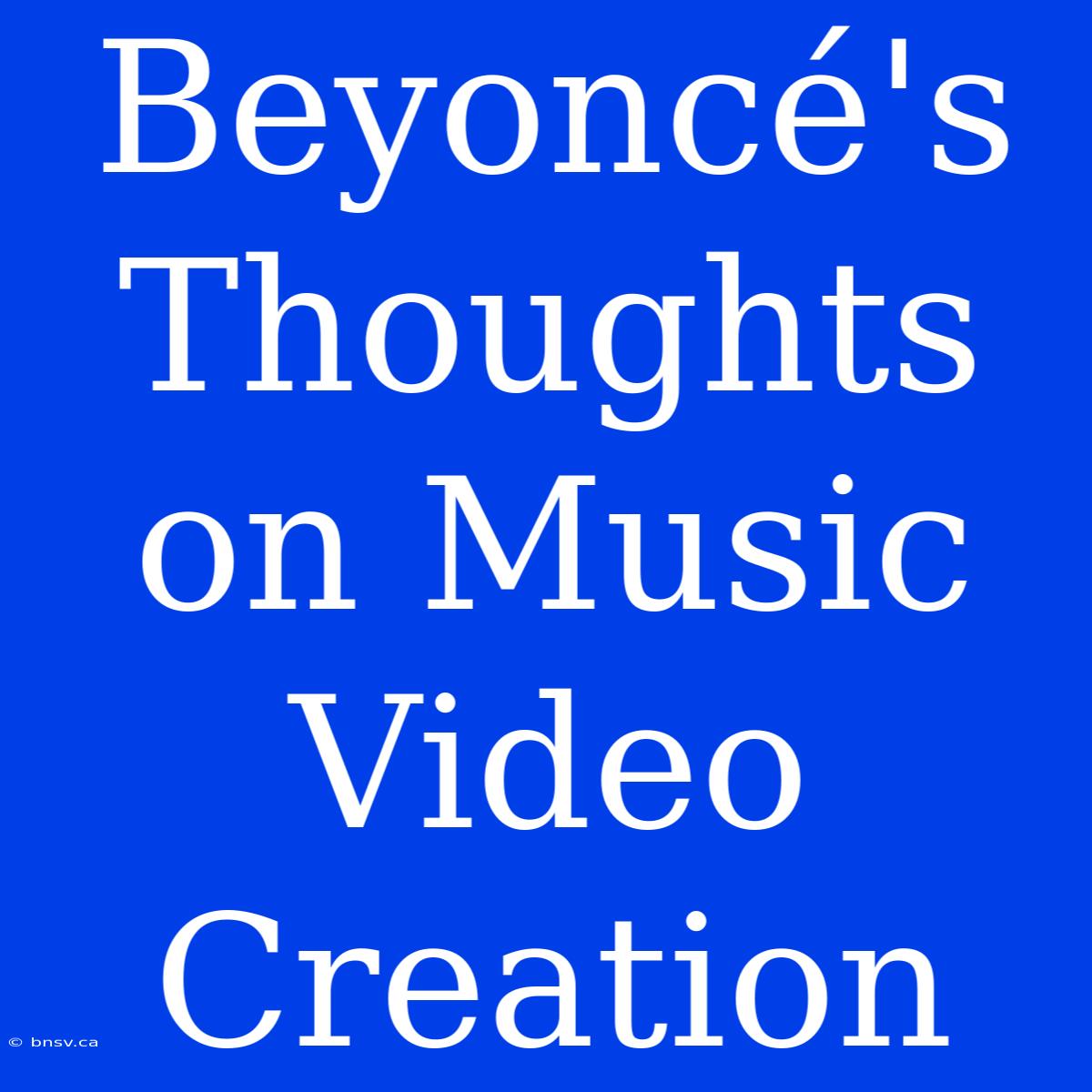 Beyoncé's Thoughts On Music Video Creation