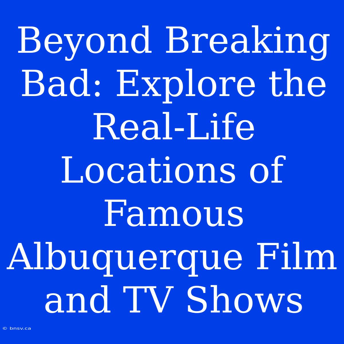 Beyond Breaking Bad: Explore The Real-Life Locations Of Famous Albuquerque Film And TV Shows