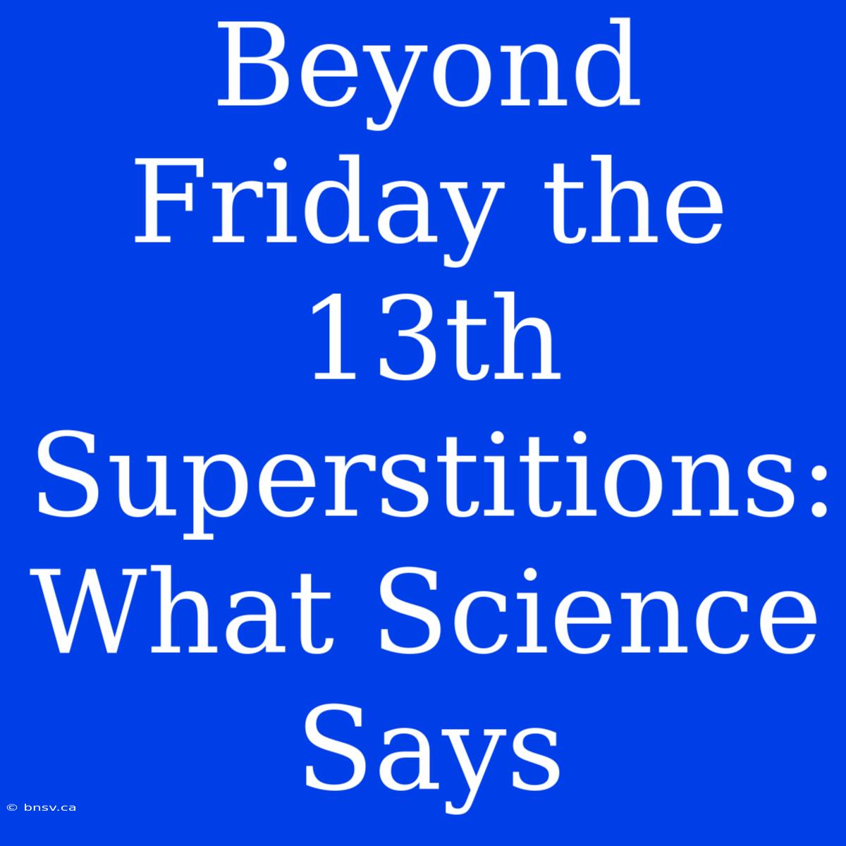 Beyond Friday The 13th Superstitions: What Science Says