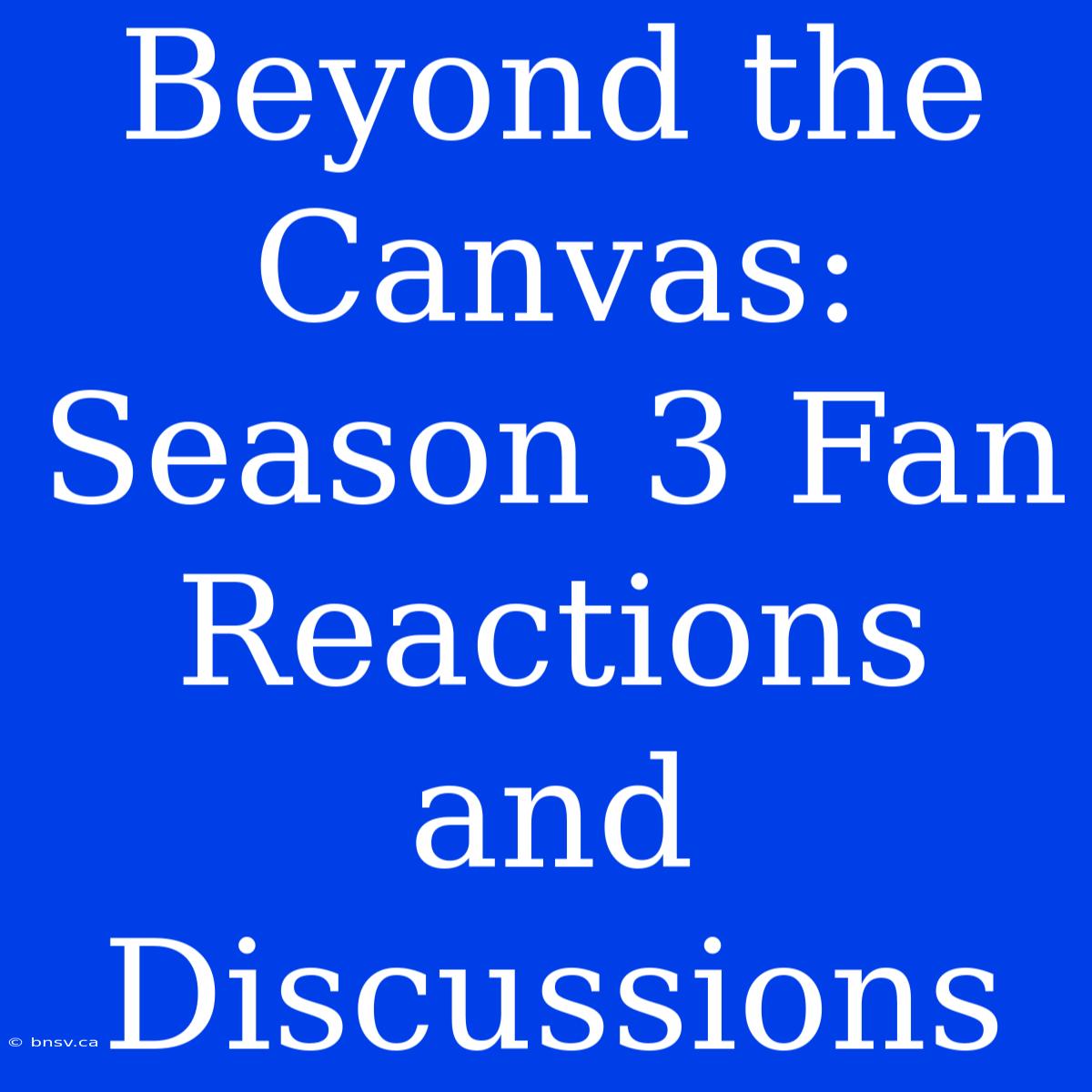 Beyond The Canvas: Season 3 Fan Reactions And Discussions