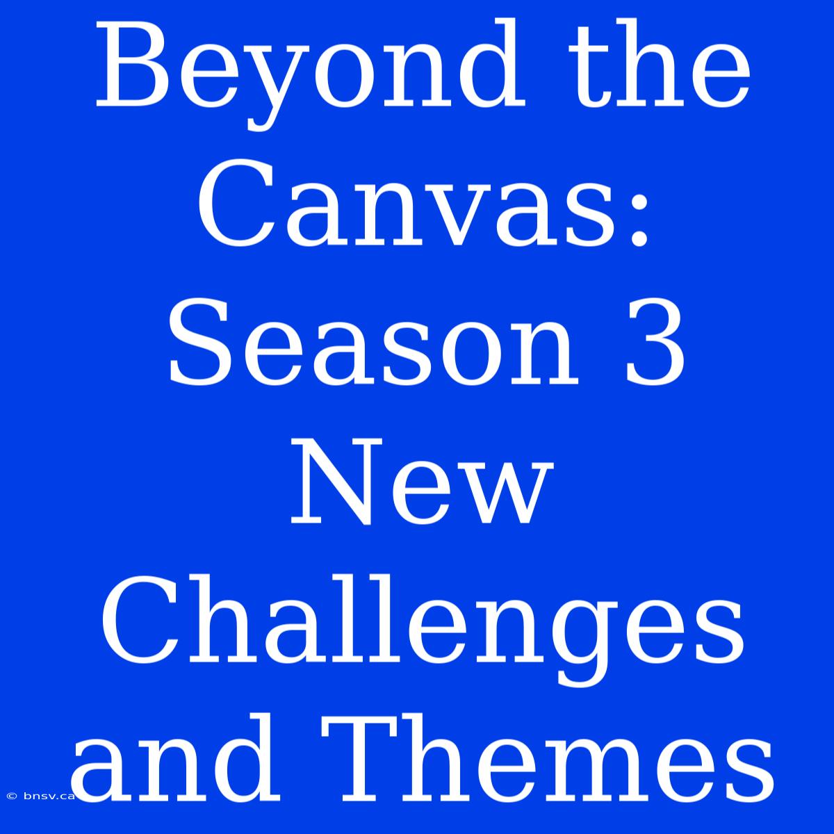 Beyond The Canvas: Season 3 New Challenges And Themes